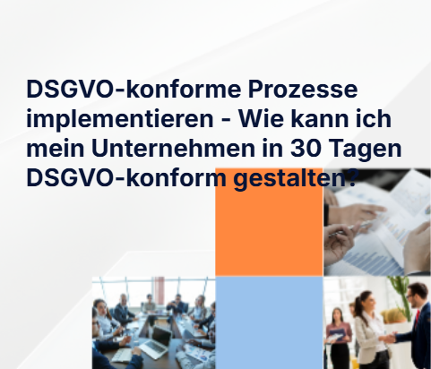 DSGVO-konforme Prozesse implementieren - Wie kann ich mein Unternehmen in 30 Tagen DSGVO-konform gestalten?